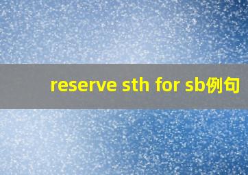 reserve sth for sb例句